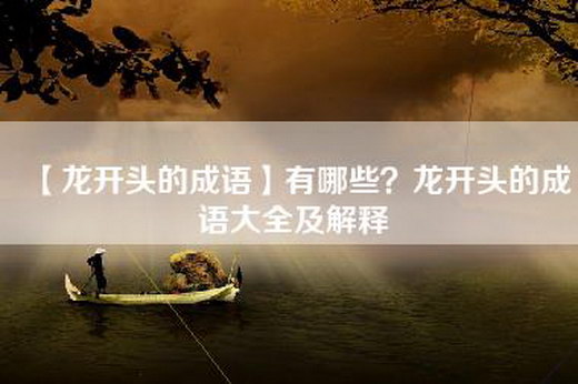 【龙开头的成语】有哪些？龙开头的成语大全及解释
