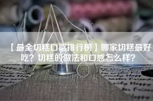 【最全切糕口感排行榜】哪家切糕最好吃？切糕的做法和口感怎么样？