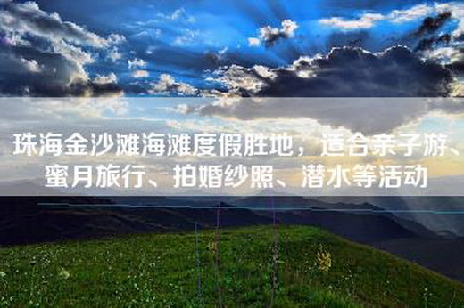 珠海金沙滩海滩度假胜地，适合亲子游、蜜月旅行、拍婚纱照、潜水等活动