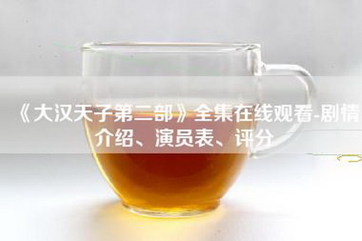 《大汉天子第二部》全集在线观看-剧情介绍、演员表、评分
