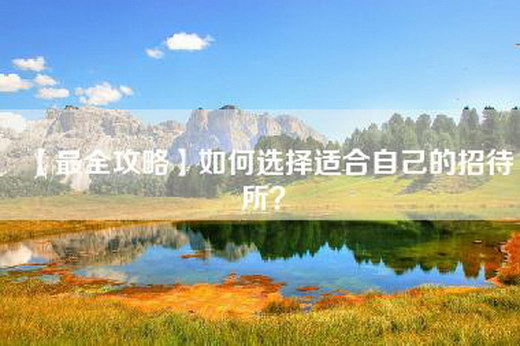 【最全攻略】如何选择适合自己的招待所？