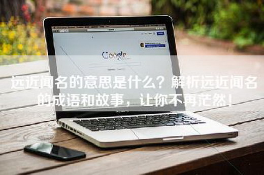 远近闻名的意思是什么？解析远近闻名的成语和故事，让你不再茫然！