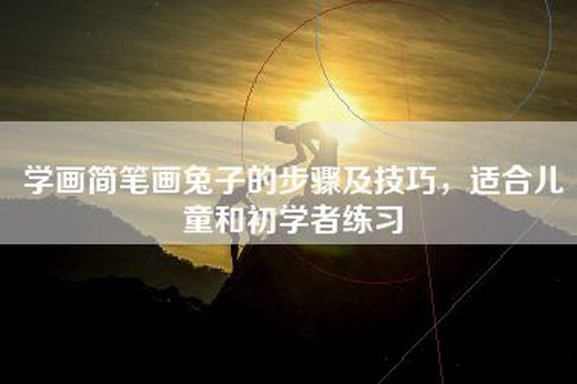 学画简笔画兔子的步骤及技巧，适合儿童和初学者练习