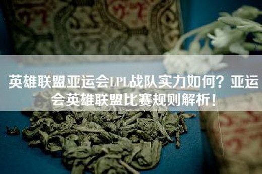英雄联盟亚运会LPL战队实力如何？亚运会英雄联盟比赛规则解析！