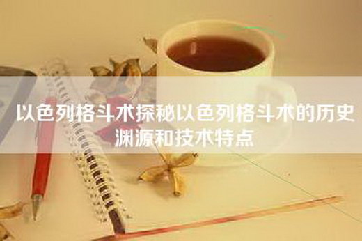 以色列格斗术探秘以色列格斗术的历史渊源和技术特点