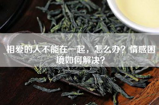 相爱的人不能在一起，怎么办？情感困境如何解决？