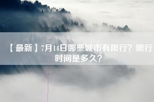 【最新】7月14日哪些城市有限行？限行时间是多久？