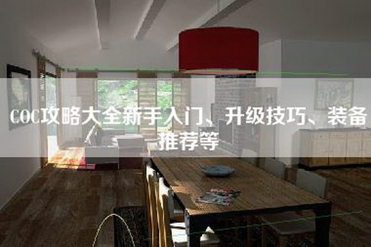 COC攻略大全新手入门、升级技巧、装备推荐等