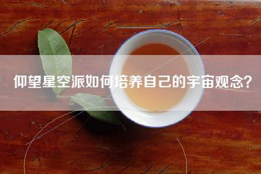 仰望星空派如何培养自己的宇宙观念？