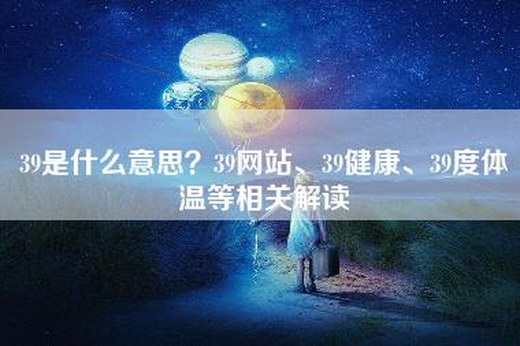 39是什么意思？39网站、39健康、39度体温等相关解读
