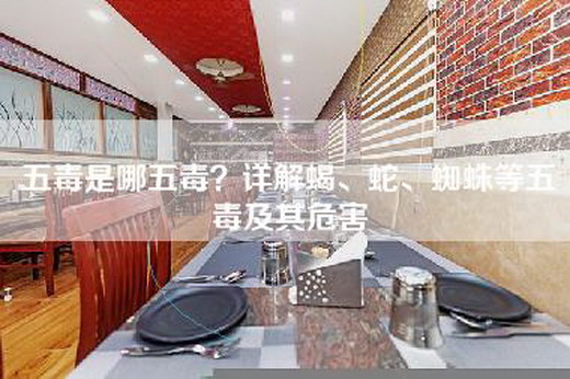 五毒是哪五毒？详解蝎、蛇、蜘蛛等五毒及其危害