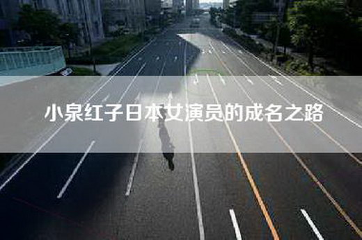 小泉红子日本女演员的成名之路