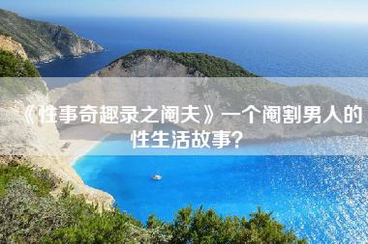 《性事奇趣录之阉夫》一个=男人的性生活故事？