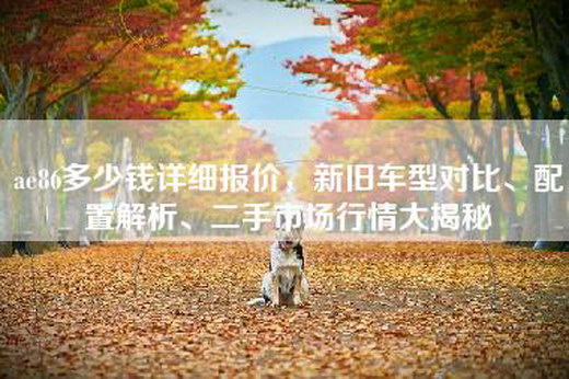 ae86多少钱详细报价，新旧车型对比、配置解析、二手市场行情大揭秘