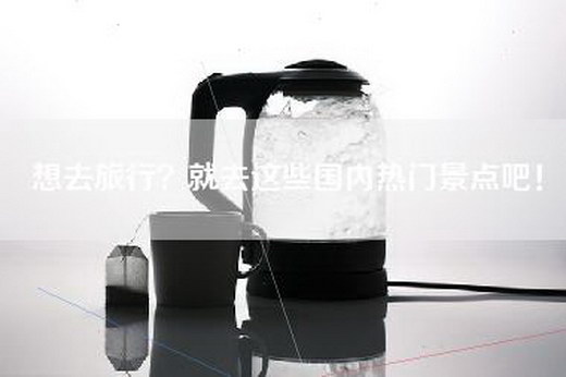 想去旅行？就去这些国内热门景点吧！
