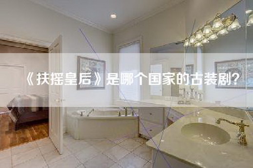《扶摇皇后》是哪个国家的古装剧？