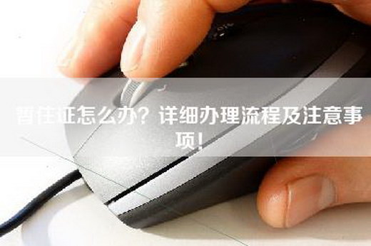 暂住证怎么办？详细办理流程及注意事项！