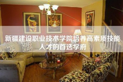 新疆建设职业技术学院培养高素质技能人才的首选学府