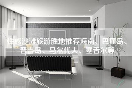 性感沙滩旅游胜地推荐海南、巴厘岛、普吉岛、马尔代夫、塞舌尔等