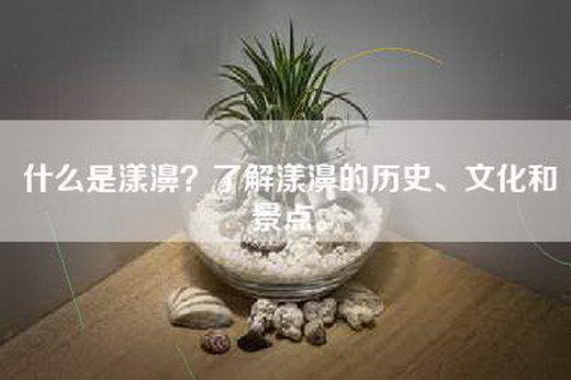 什么是漾濞？了解漾濞的历史、文化和景点。
