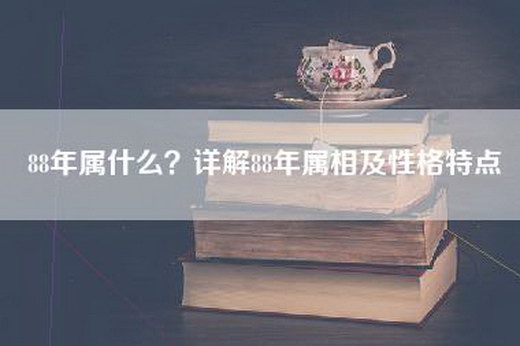 88年属什么？详解88年属相及性格特点