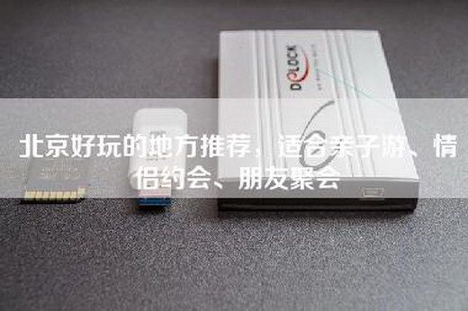 北京好玩的地方推荐，适合亲子游、情侣约会、朋友聚会