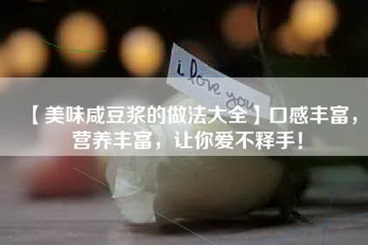 【美味咸豆浆的做法大全】口感丰富，营养丰富，让你爱不释手！