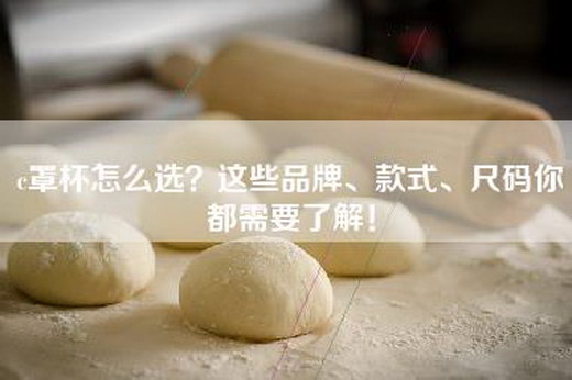 c罩杯怎么选？这些品牌、款式、尺码你都需要了解！