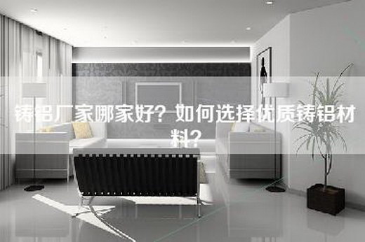 铸铝厂家哪家好？如何选择优质铸铝材料？