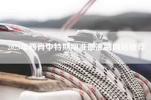 2023年四肖中特期期准最准的网站推荐