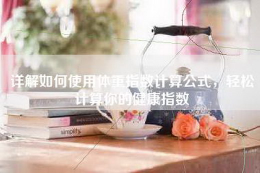 详解如何使用体重指数计算公式，轻松计算你的健康指数
