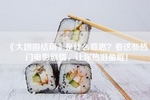 《大团圆结局》是什么意思？看这些热门电影剧情，让你热泪盈眶！