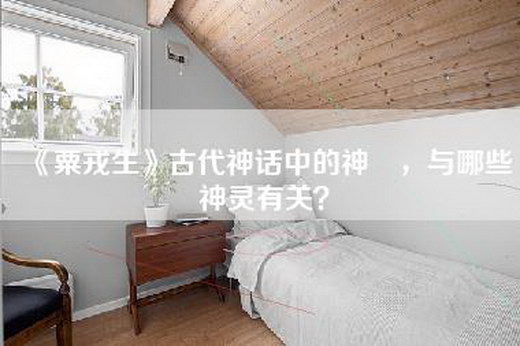 《=》古代神话中的神祇，与哪些神灵有关？