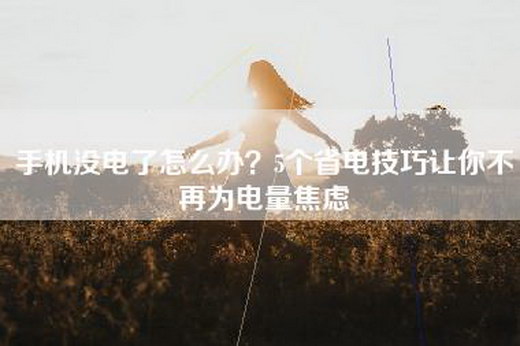 手机没电了怎么办？5个省电技巧让你不再为电量焦虑