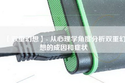 【双重幻想】- 从心理学角度分析双重幻想的成因和症状