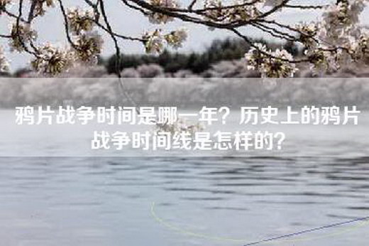 鸦片战争时间是哪一年？历史上的鸦片战争时间线是怎样的？
