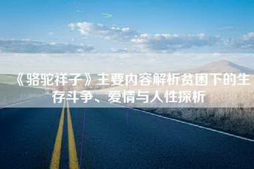 《骆驼祥子》主要内容解析贫困下的生存斗争、爱情与人性探析