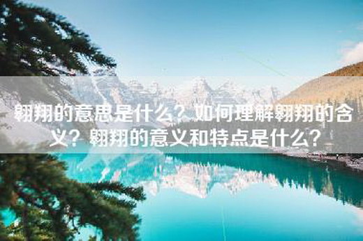 翱翔的意思是什么？如何理解翱翔的含义？翱翔的意义和特点是什么？