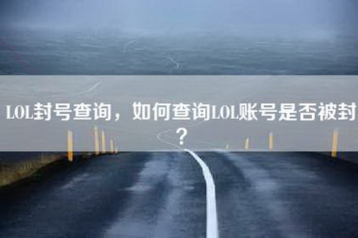 LOL封号查询，如何查询LOL账号是否被封？