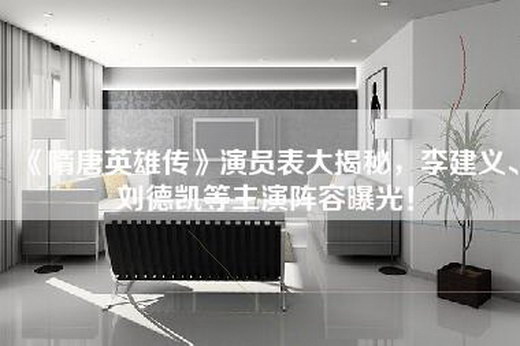 《隋唐英雄传》演员表大揭秘，李建义、刘德凯等主演阵容曝光！