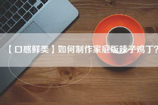 【口感鲜美】如何制作家庭版辣子鸡丁？