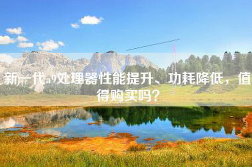 新一代a9处理器性能提升、功耗降低，值得购买吗？