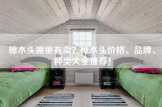 樟木头哪里有卖？樟木头价格、品牌、种类大全推荐！