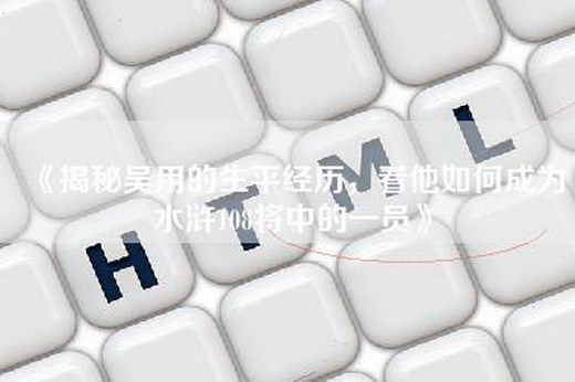 《揭秘吴用的生平经历，看他如何成为水浒108将中的一员》