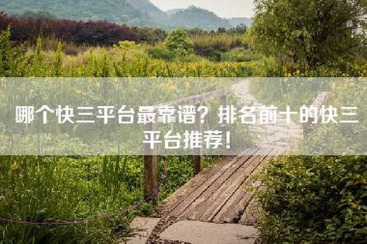 哪个快三平台最靠谱？排名前十的快三平台推荐！