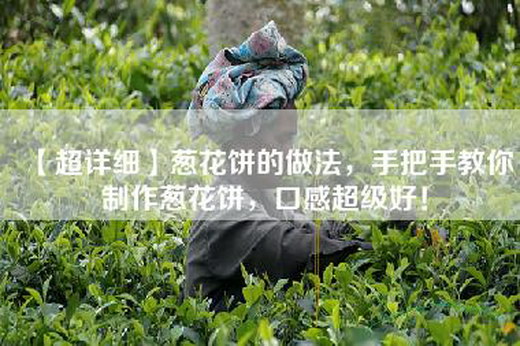 【超详细】葱花饼的做法，手把手教你制作葱花饼，口感超级好！