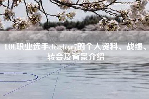 LOL职业选手clearlove7的个人资料、战绩、转会及背景介绍