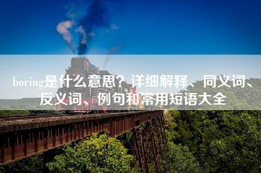 boring是什么意思？详细解释、同义词、反义词、例句和常用短语大全