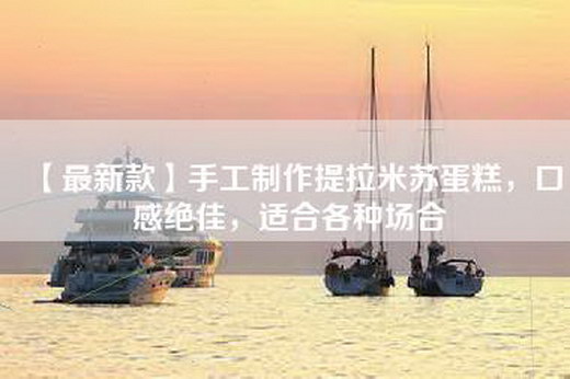 【最新款】手工制作提拉米苏蛋糕，口感绝佳，适合各种场合
