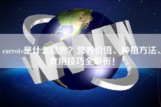 carrots是什么意思？营养价值、种植方法、食用技巧全解析！